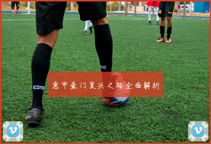 意甲豪门复兴之路全面解析 - 开云官网