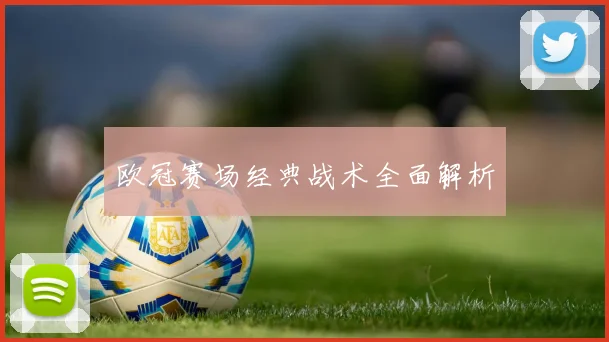 欧冠赛场经典战术全面解析 - 开云官网