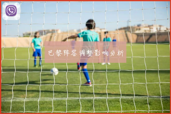巴黎阵容调整影响分析 - 开云官网