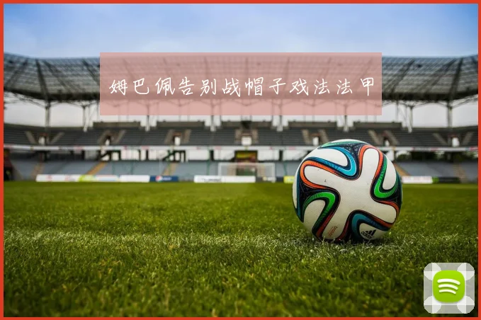 姆巴佩告别战帽子戏法法甲 - 开云官网