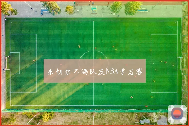 米切尔不满队友NBA季后赛 - 开云官网