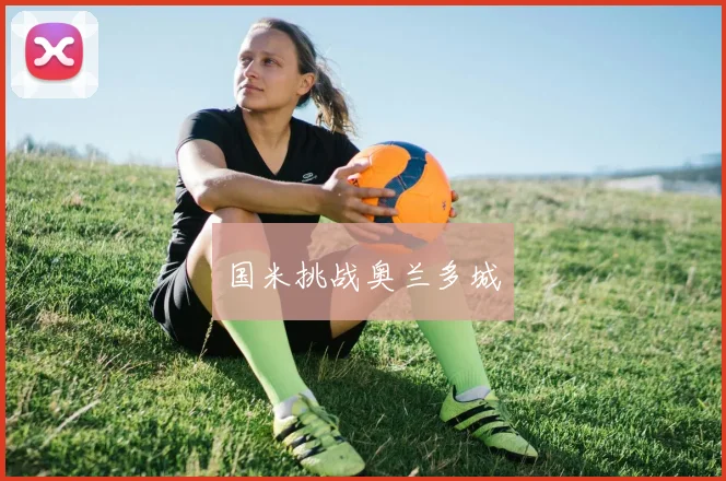 国米挑战奥兰多城 - 开云官网