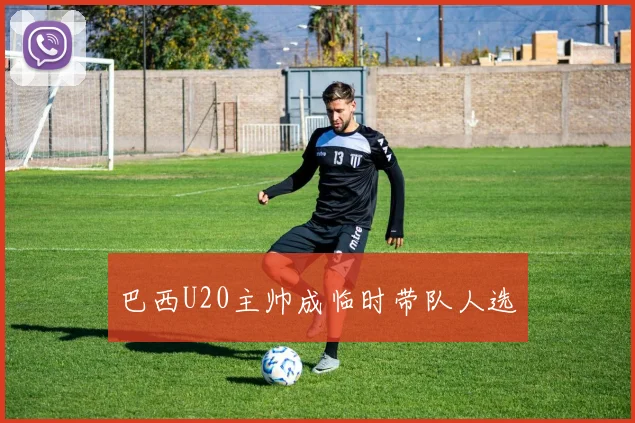 巴西U20主帅成临时带队人选 - 开云官网