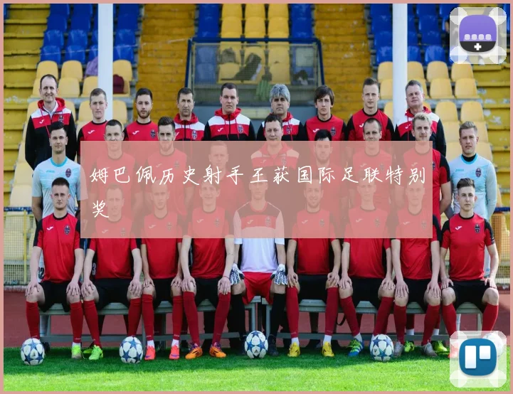 姆巴佩历史射手王获国际足联特别奖 - 开云官网