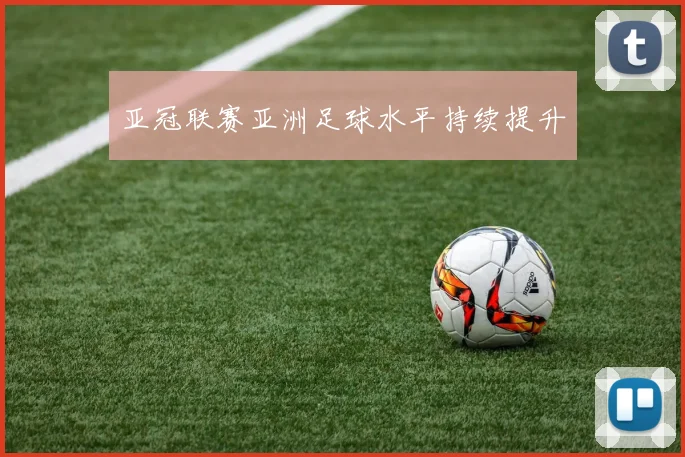 亚冠联赛亚洲足球水平持续提升 - 开云官网