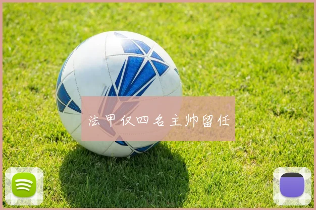 法甲仅四名主帅留任 - 开云官网