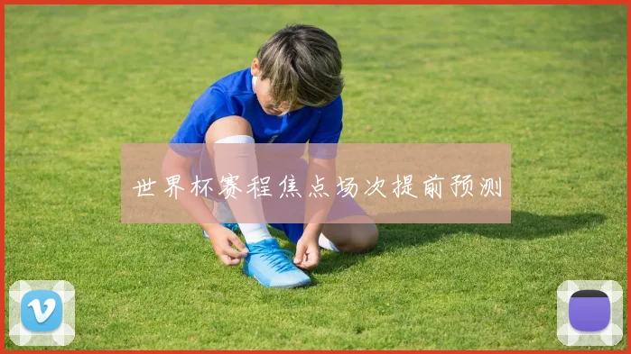 世界杯赛程焦点场次提前预测 - 开云官网