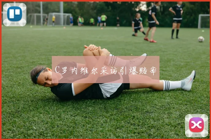 C罗内维尔采访引爆赔率 - 开云官网
