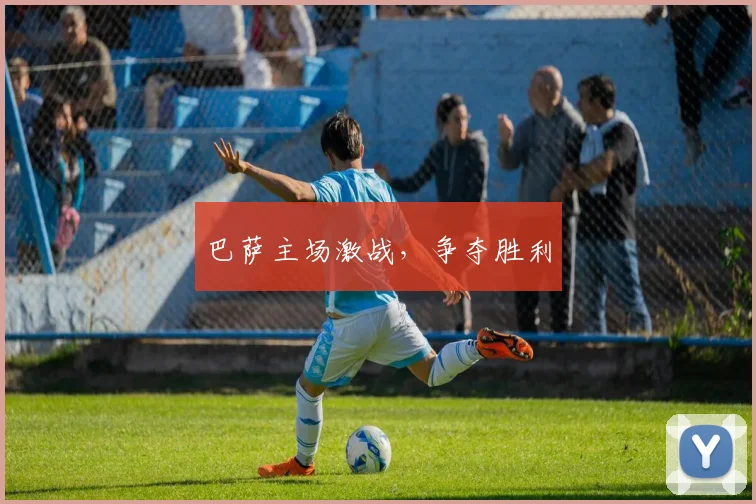 巴萨主场激战，争夺胜利 - 开云官网