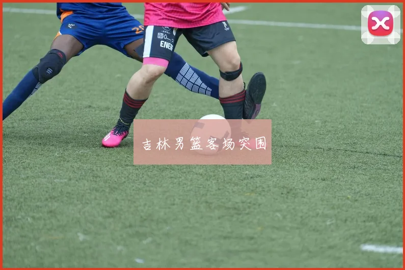 吉林男篮客场突围 - 开云官网
