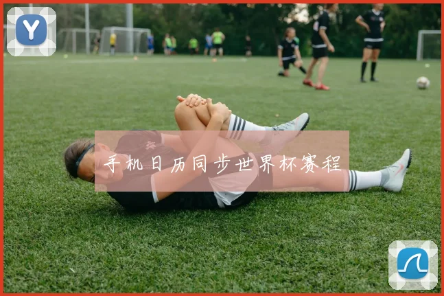 手机日历同步世界杯赛程 - 开云官网