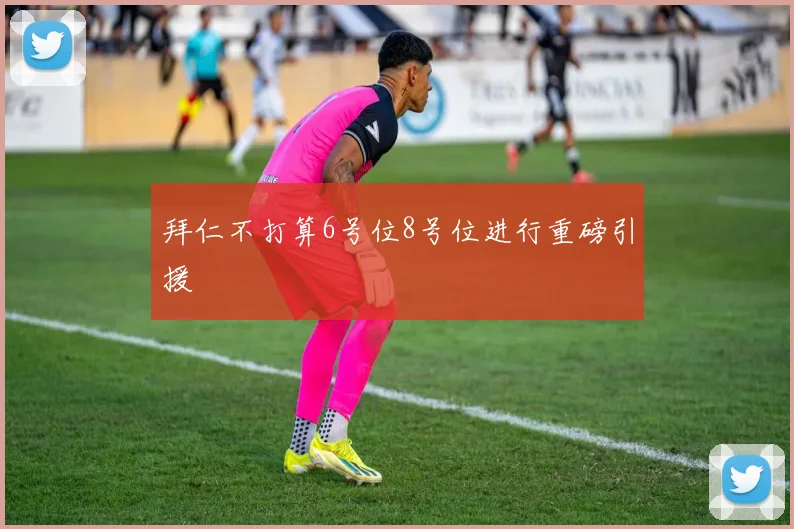 拜仁不打算6号位8号位进行重磅引援 - 开云官网
