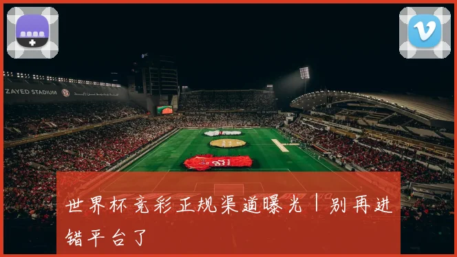 世界杯竞彩正规渠道曝光｜别再进错平台了 - 开云官网