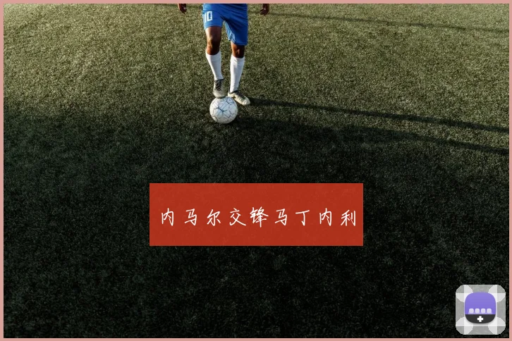 内马尔交锋马丁内利 - 开云官网