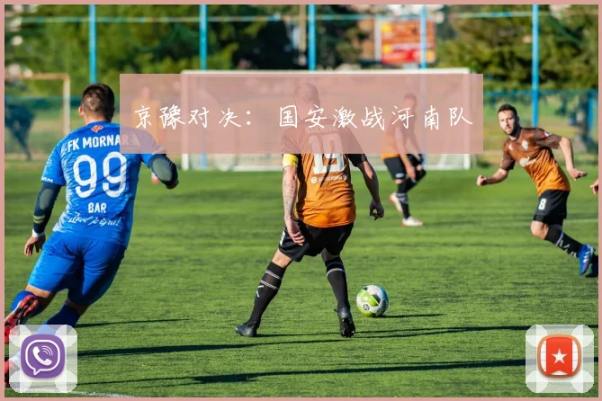 京豫对决：国安激战河南队 - 开云官网