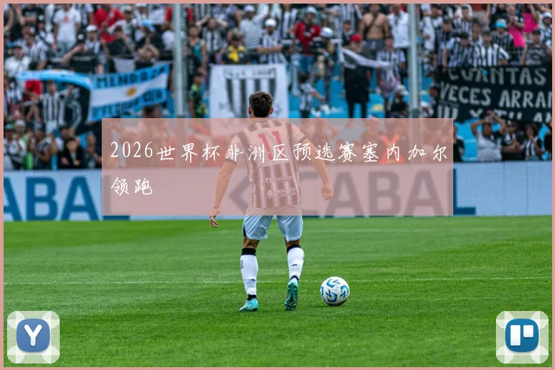 2026世界杯非洲区预选赛塞内加尔领跑 - 开云官网