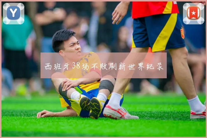 西班牙38场不败刷新世界纪录 - 开云官网