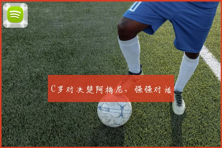C罗对决楚阿梅尼，强强对话 - 开云官网