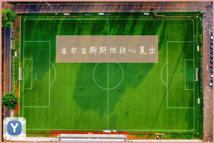 吉尔吉斯斯坦核心复出 - 开云官网
