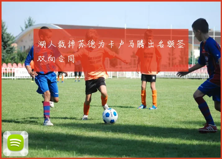 湖人裁掉苏德为卡卢马腾出名额签双向合同 - 开云官网