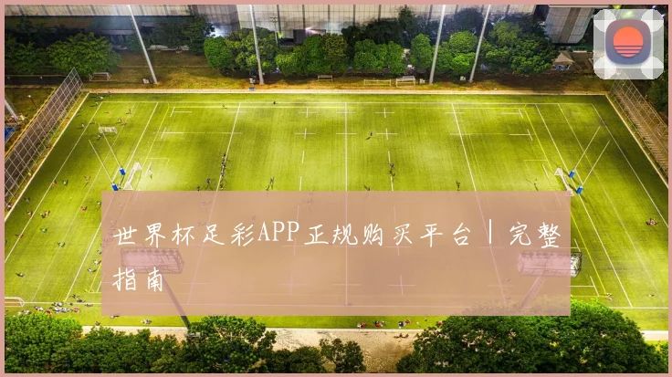 世界杯足彩APP正规购买平台｜完整指南 - 开云官网