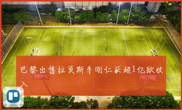 巴黎出售拉莫斯李刚仁获超1亿欧收入 - 开云官网