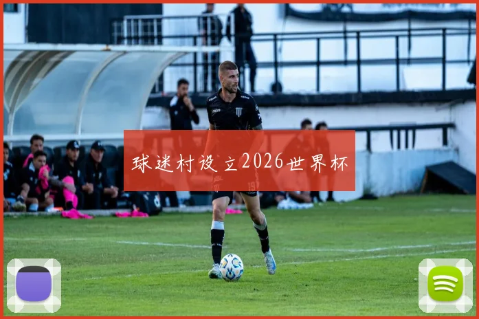 球迷村设立2026世界杯 - 开云官网