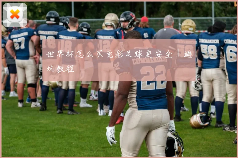世界杯怎么买竞彩足球更安全｜避坑教程 - 开云官网
