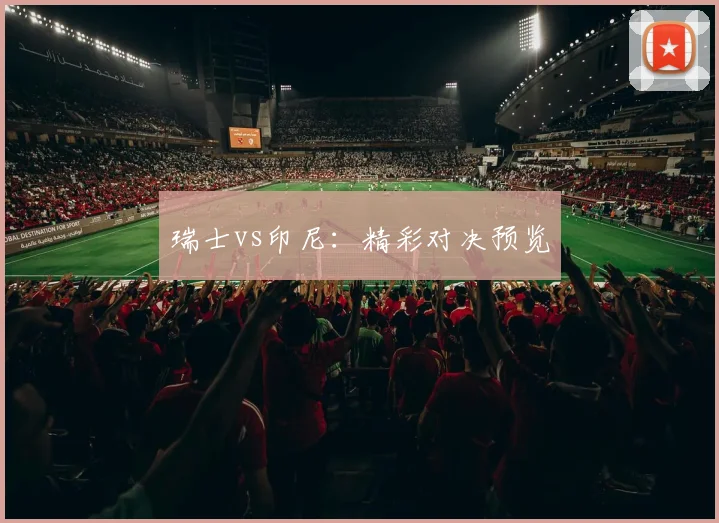 瑞士vs印尼：精彩对决预览 - 开云官网