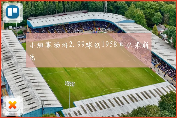 小组赛场均2.99球创1958年以来新高 - 开云官网