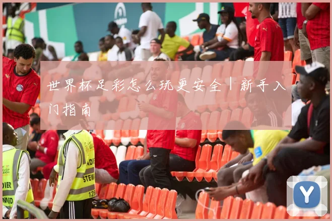 世界杯足彩怎么玩更安全｜新手入门指南 - 开云官网