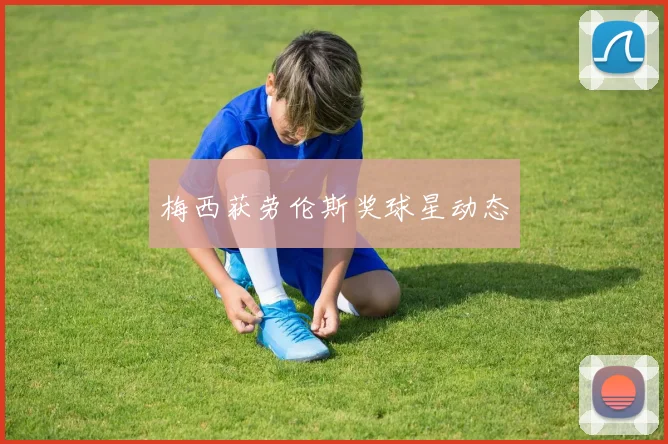 梅西获劳伦斯奖球星动态 - 开云官网