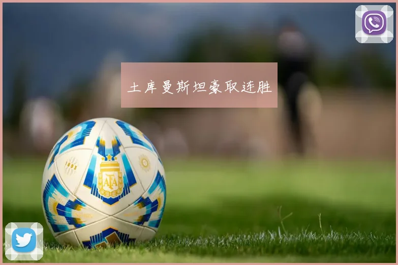 土库曼斯坦豪取连胜 - 开云官网