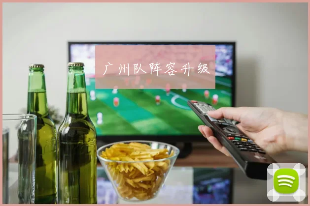 广州队阵容升级 - 开云官网