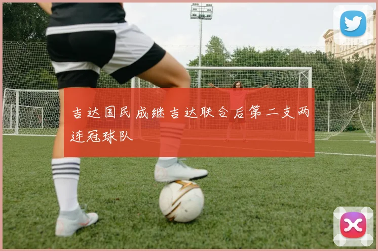 吉达国民成继吉达联合后第二支两连冠球队 - 开云官网