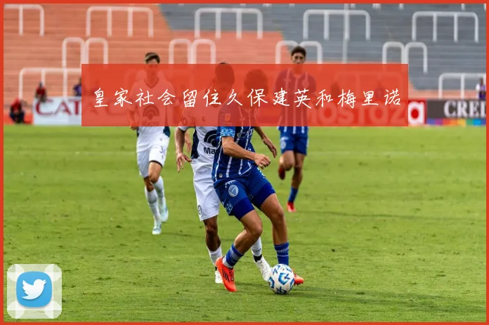皇家社会留住久保建英和梅里诺 - 开云官网