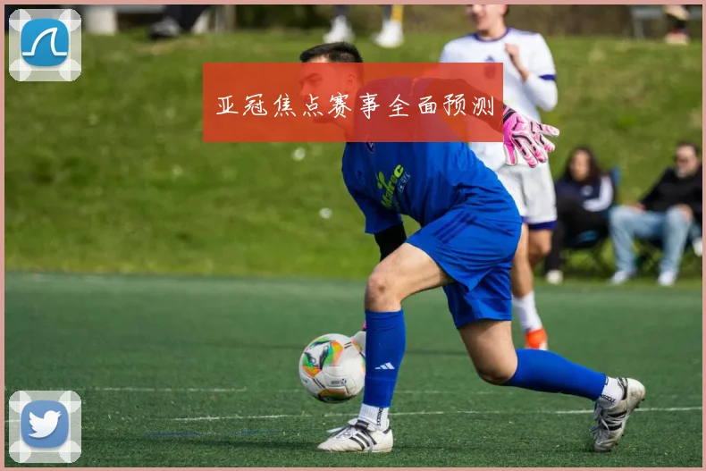 亚冠焦点赛事全面预测 - 开云官网
