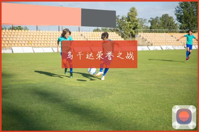乌干达荣誉之战 - 开云官网