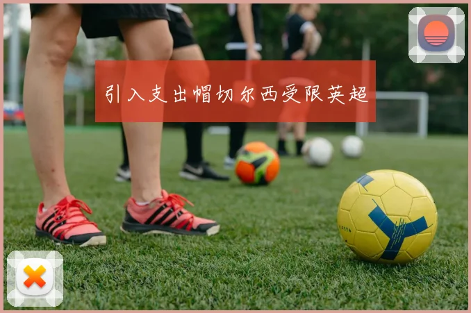 引入支出帽切尔西受限英超 - 开云官网