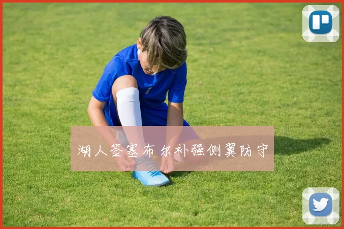 湖人签塞布尔补强侧翼防守 - 开云官网