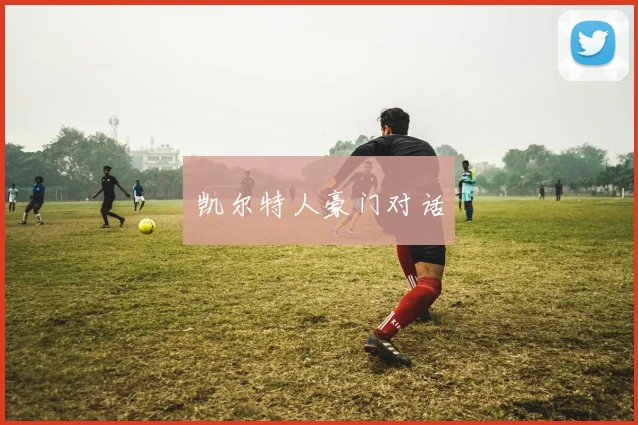 凯尔特人豪门对话 - 开云官网
