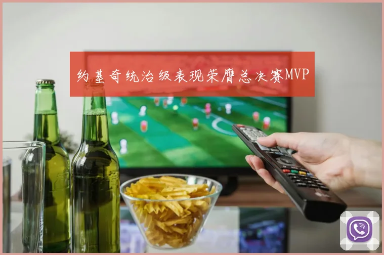 约基奇统治级表现荣膺总决赛MVP - 开云官网