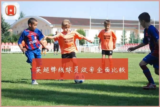 英超锋线球员效率全面比较 - 开云官网
