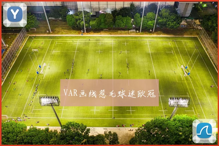 VAR画线惹毛球迷欧冠 - 开云官网