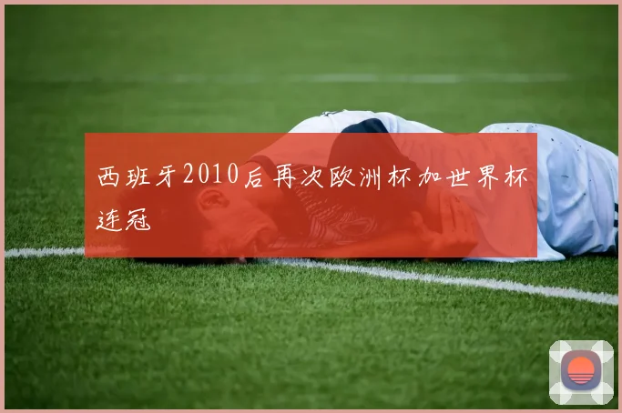 西班牙2010后再次欧洲杯加世界杯连冠 - 开云官网