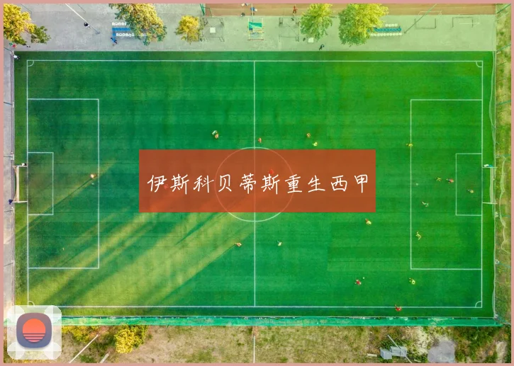 伊斯科贝蒂斯重生西甲 - 开云官网