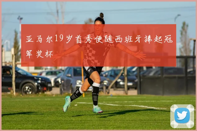 亚马尔19岁首秀便随西班牙捧起冠军奖杯 - 开云官网