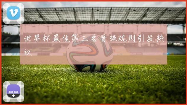 世界杯最佳第三名晋级规则引发热议 - 开云官网