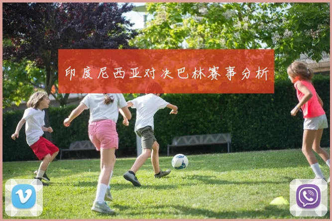 印度尼西亚对决巴林赛事分析 - 开云官网