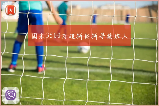 国米3500万追斯彭斯寻接班人 - 开云官网